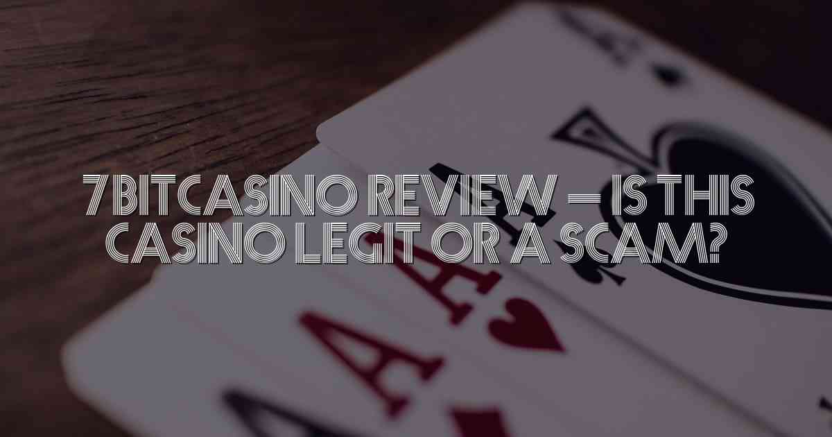 7bitcasino Review – Is This Casino Legit or a Scam?