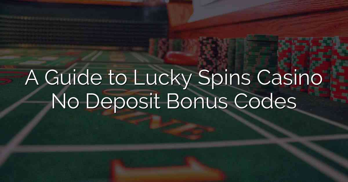 A Guide to Lucky Spins Casino No Deposit Bonus Codes