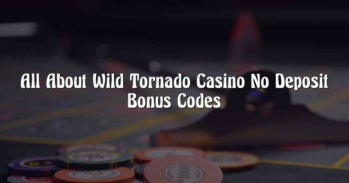 All About Wild Tornado Casino No Deposit Bonus Codes