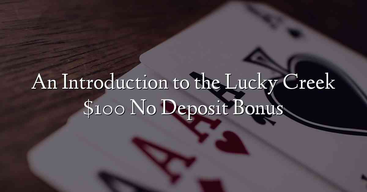 An Introduction to the Lucky Creek $100 No Deposit Bonus