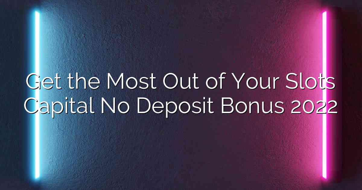 Get the Most Out of Your Slots Capital No Deposit Bonus 2022