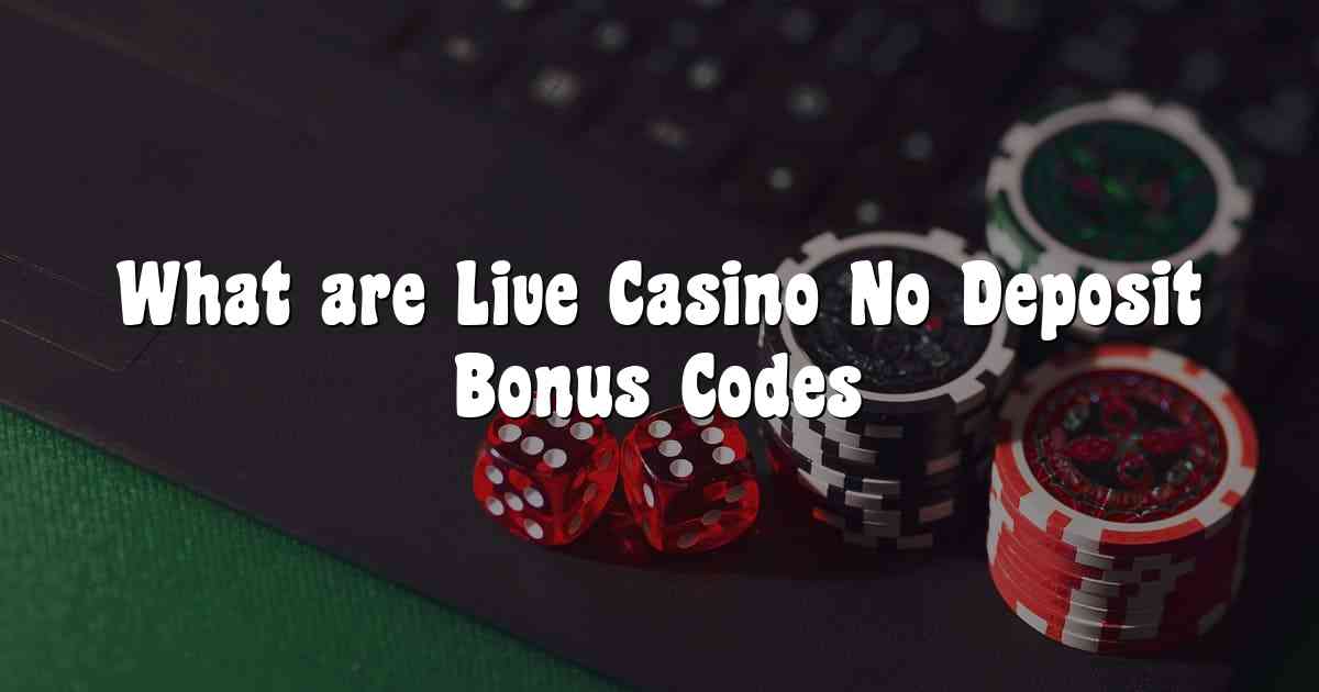 What are Live Casino No Deposit Bonus Codes