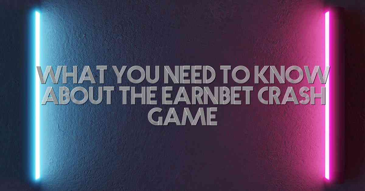 What You Need to Know About the Earnbet Crash Game