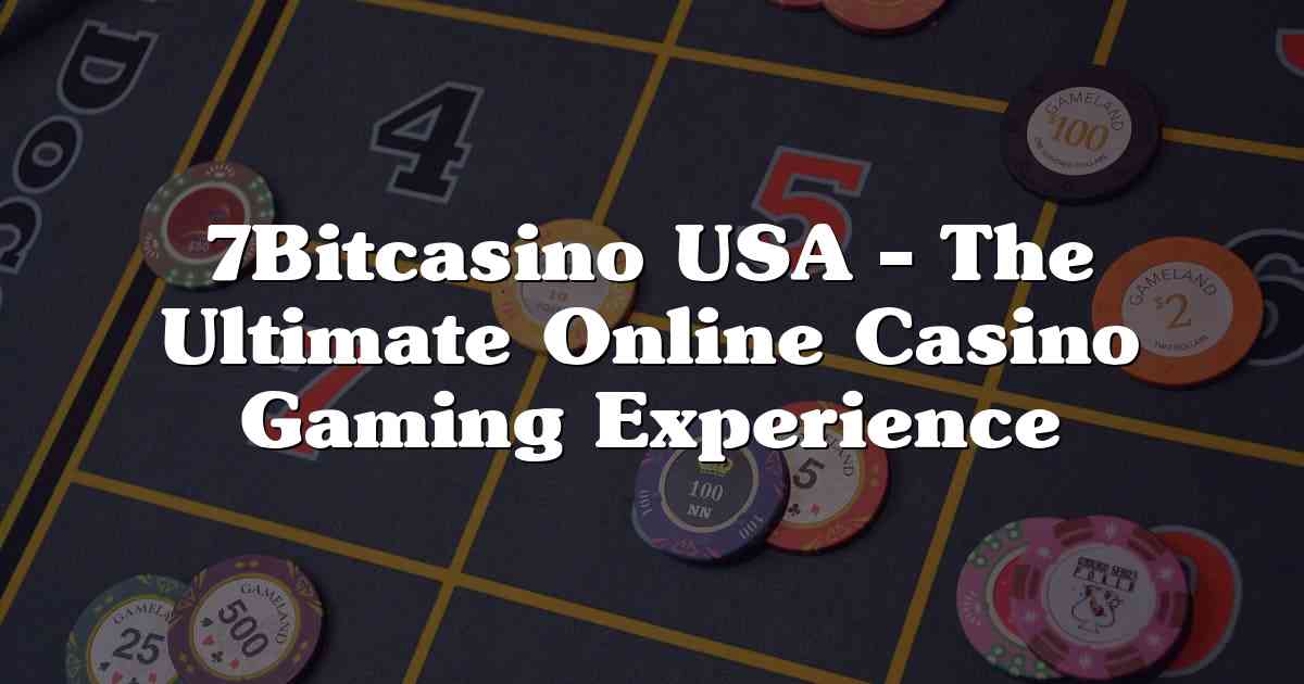 7Bitcasino USA – The Ultimate Online Casino Gaming Experience