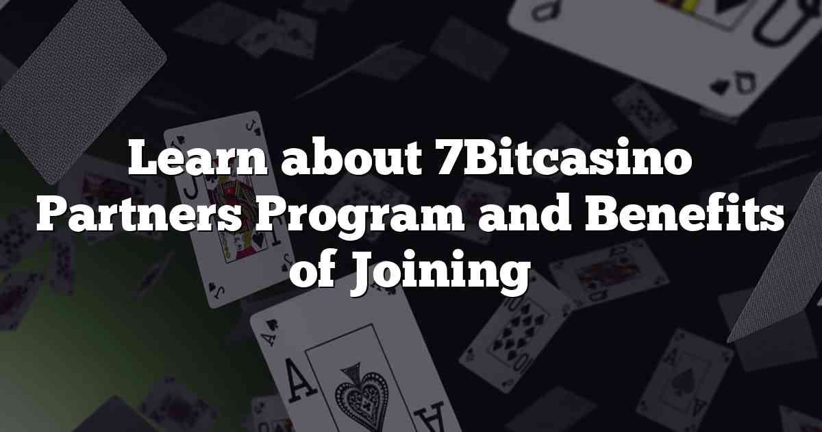 Learn about 7Bitcasino Partners Program and Benefits of Joining