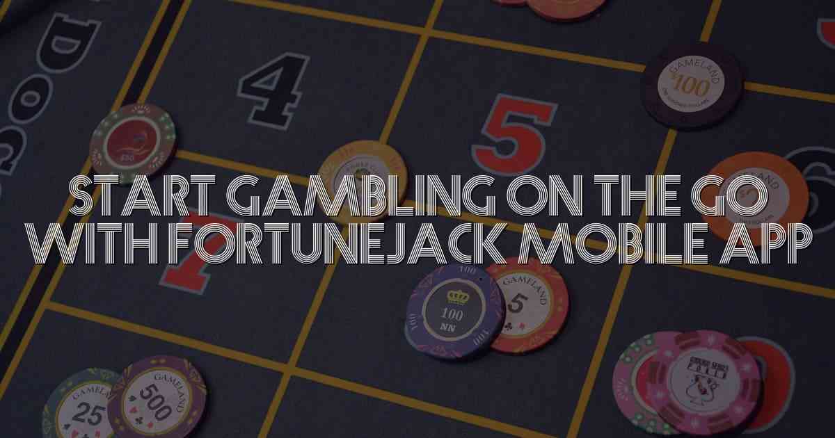 Start Gambling On the Go with Fortunejack Mobile App